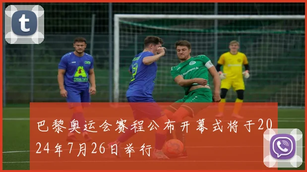巴黎奥运会赛程公布开幕式将于2024年7月26日举行