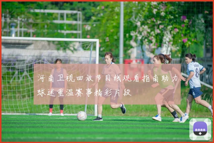 河南卫视回放节目线观看指南助力球迷重温赛事精彩片段