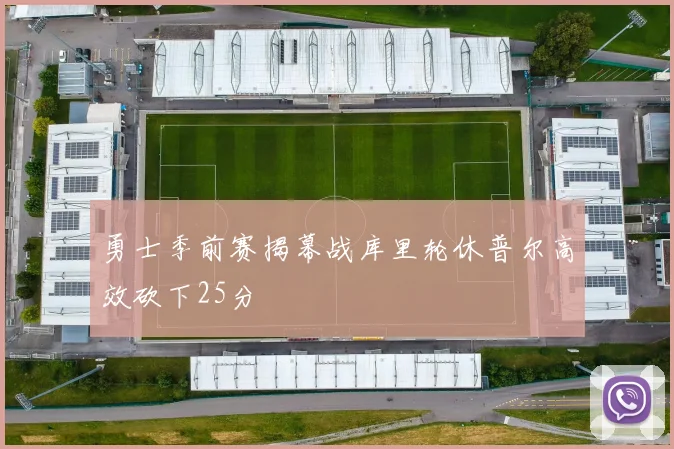 勇士季前赛揭幕战库里轮休普尔高效砍下25分