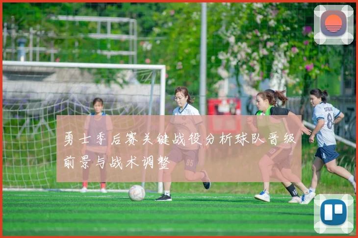 勇士季后赛关键战役分析球队晋级前景与战术调整