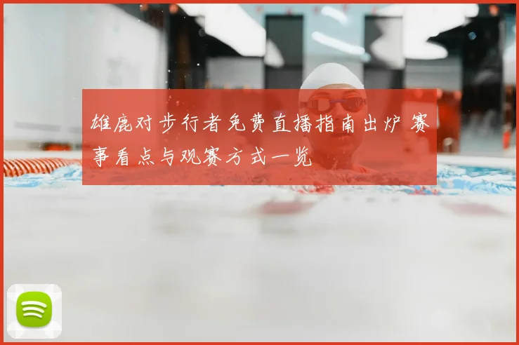 雄鹿对步行者免费直播指南出炉 赛事看点与观赛方式一览