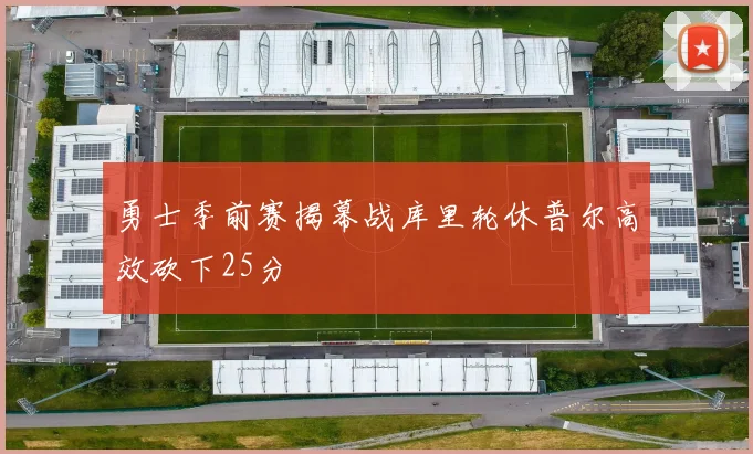 勇士季前赛揭幕战库里轮休普尔高效砍下25分