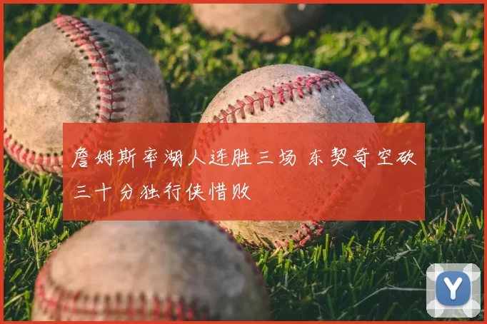 詹姆斯率湖人连胜三场 东契奇空砍三十分独行侠惜败