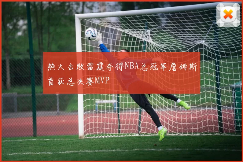 热火击败雷霆夺得NBA总冠军詹姆斯首获总决赛MVP