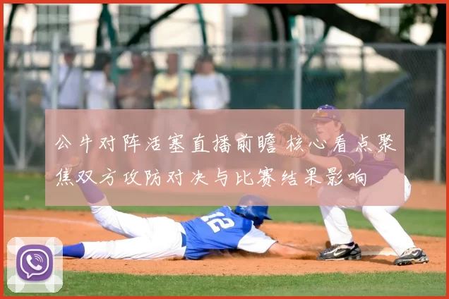 公牛对阵活塞直播前瞻 核心看点聚焦双方攻防对决与比赛结果影响