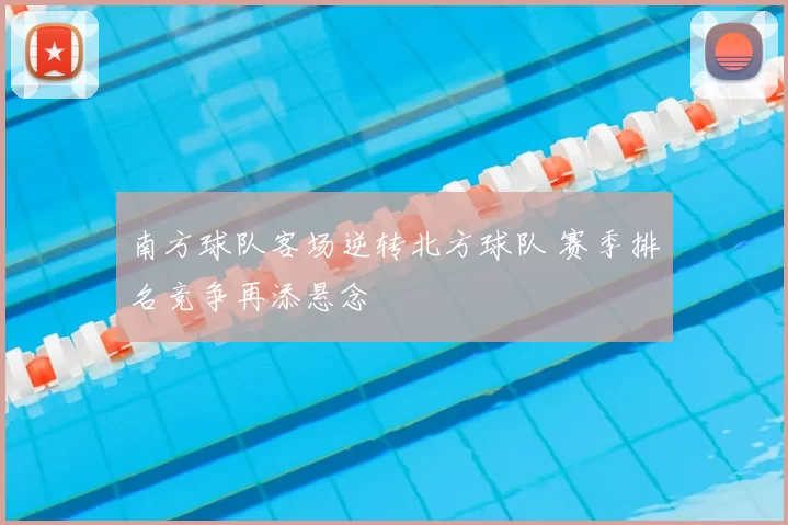 南方球队客场逆转北方球队 赛季排名竞争再添悬念