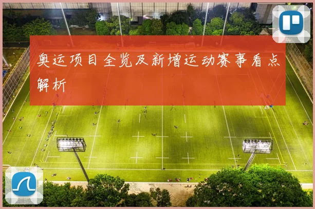 奥运项目全览及新增运动赛事看点解析