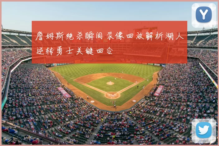 詹姆斯绝杀瞬间录像回放解析湖人逆转勇士关键回合