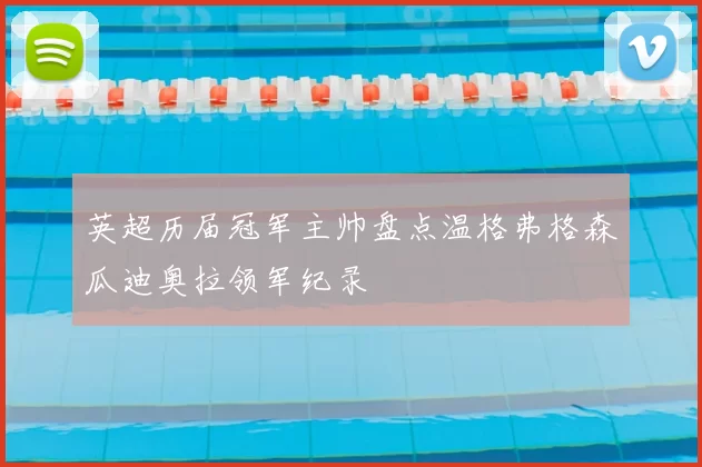 英超历届冠军主帅盘点温格弗格森瓜迪奥拉领军纪录