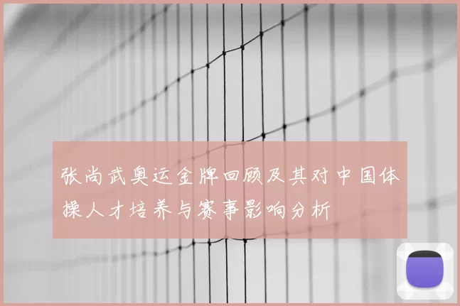 张尚武奥运金牌回顾及其对中国体操人才培养与赛事影响分析