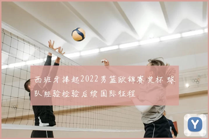 西班牙捧起2022男篮欧锦赛奖杯 球队经验检验后续国际征程