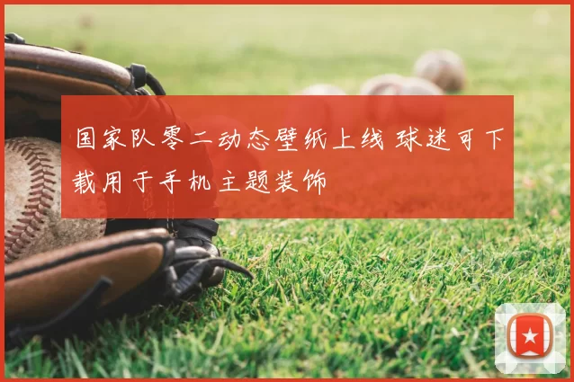 国家队零二动态壁纸上线 球迷可下载用于手机主题装饰