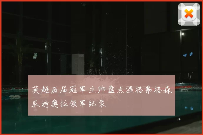 英超历届冠军主帅盘点温格弗格森瓜迪奥拉领军纪录