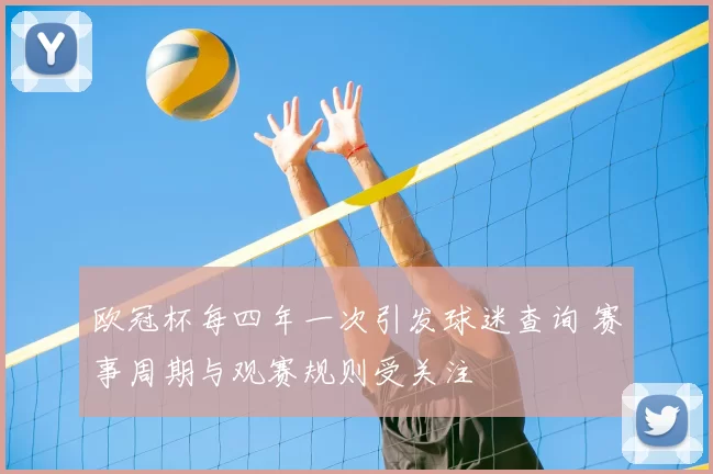 欧冠杯每四年一次引发球迷查询 赛事周期与观赛规则受关注