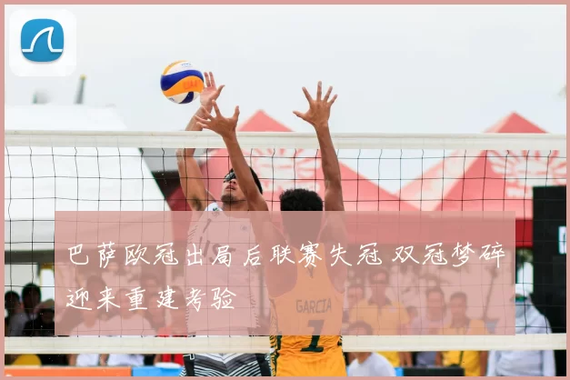 巴萨欧冠出局后联赛失冠 双冠梦碎迎来重建考验