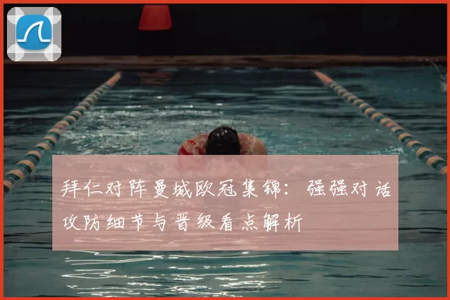 拜仁对阵曼城欧冠集锦：强强对话攻防细节与晋级看点解析