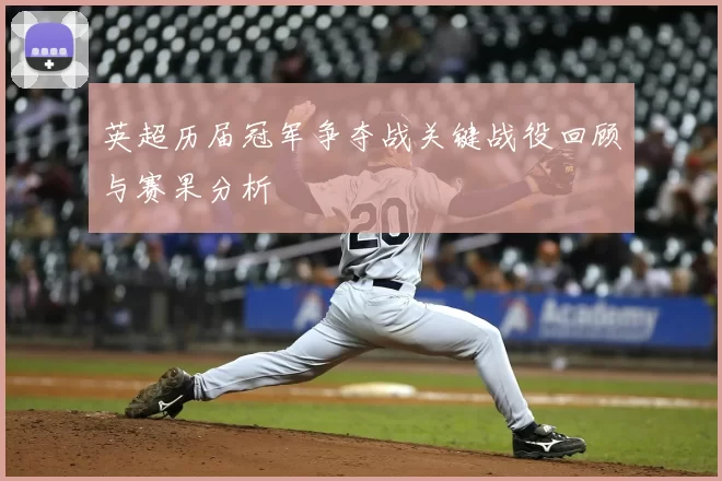 英超历届冠军争夺战关键战役回顾与赛果分析