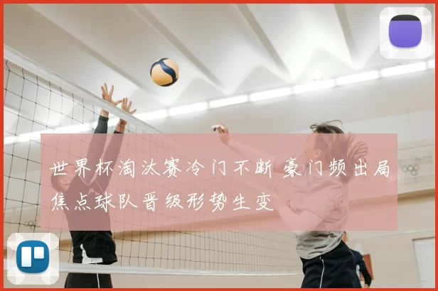 世界杯淘汰赛冷门不断 豪门频出局焦点球队晋级形势生变